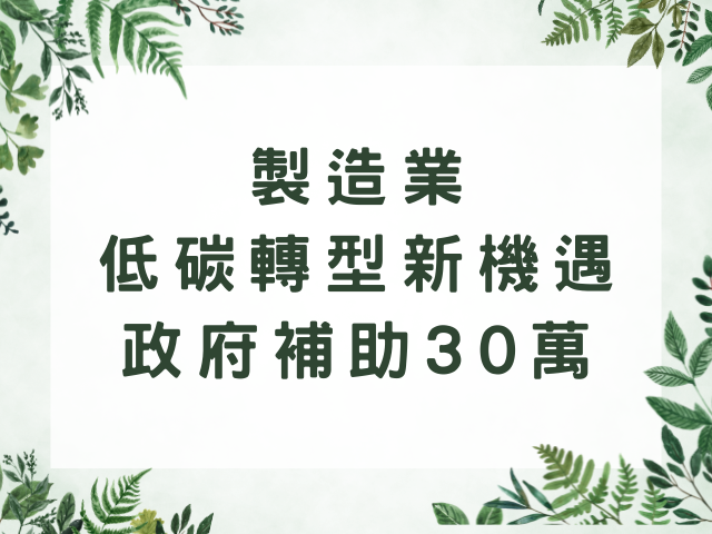 台灣製造業低碳轉型新機遇！政府補助助力ESG與智慧升級